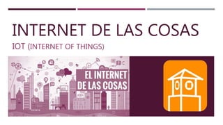 INTERNET DE LAS
COSAS
IOT
 