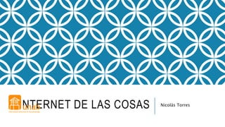 INTERNET DE LAS COSAS Nicolás Torres
 