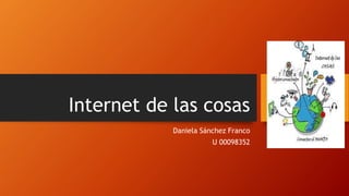 Internet de las cosas
Daniela Sánchez Franco
U 00098352
 