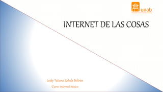Leidy Tatiana Zabala Beltrán
Curso internet básico
INTERNET DE LAS COSAS
 