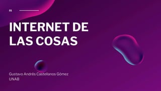 INTERNET DE
LAS COSAS
Gustavo Andrés Castellanos Gómez
UNAB
01
 