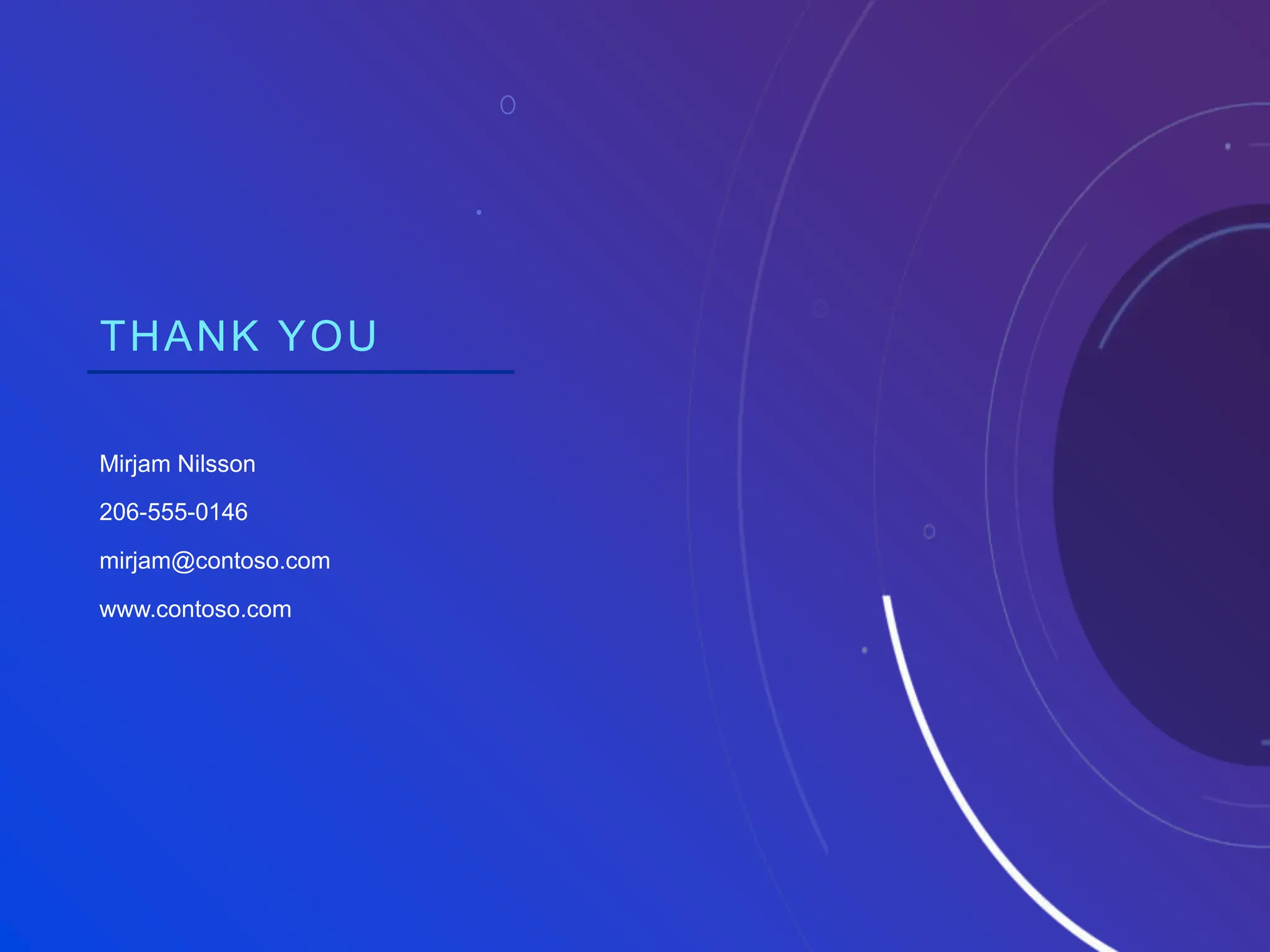 THANK YOU
Mirjam Nilsson​
206-555-0146
mirjam@contoso.com
www.contoso.com
 