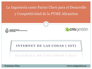 La Ingeniería como Factor Clave para el Desarrollo 
y Competitividad de la PYME Alicantina 
Francisco Páez www.cmigestion.es 
 