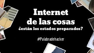 Internet
de las cosas
¿están los estados preparados?
#Palabradehacker
 