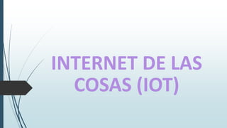 INTERNET DE LAS
COSAS (IOT)
 