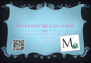 INTERNET DE LAS COSAS
Martina Gerardi – Jazmín Morgante – Lucia Muñiz – Mariel Mur
Profesor Roberto Santi
NTICX 4°3
 