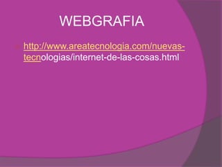WEBGRAFIA
 http://www.areatecnologia.com/nuevas-
tecnologias/internet-de-las-cosas.html
 