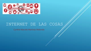 INTERNET DE LAS COSAS
Cynthia Marcela Martínez Redondo
 