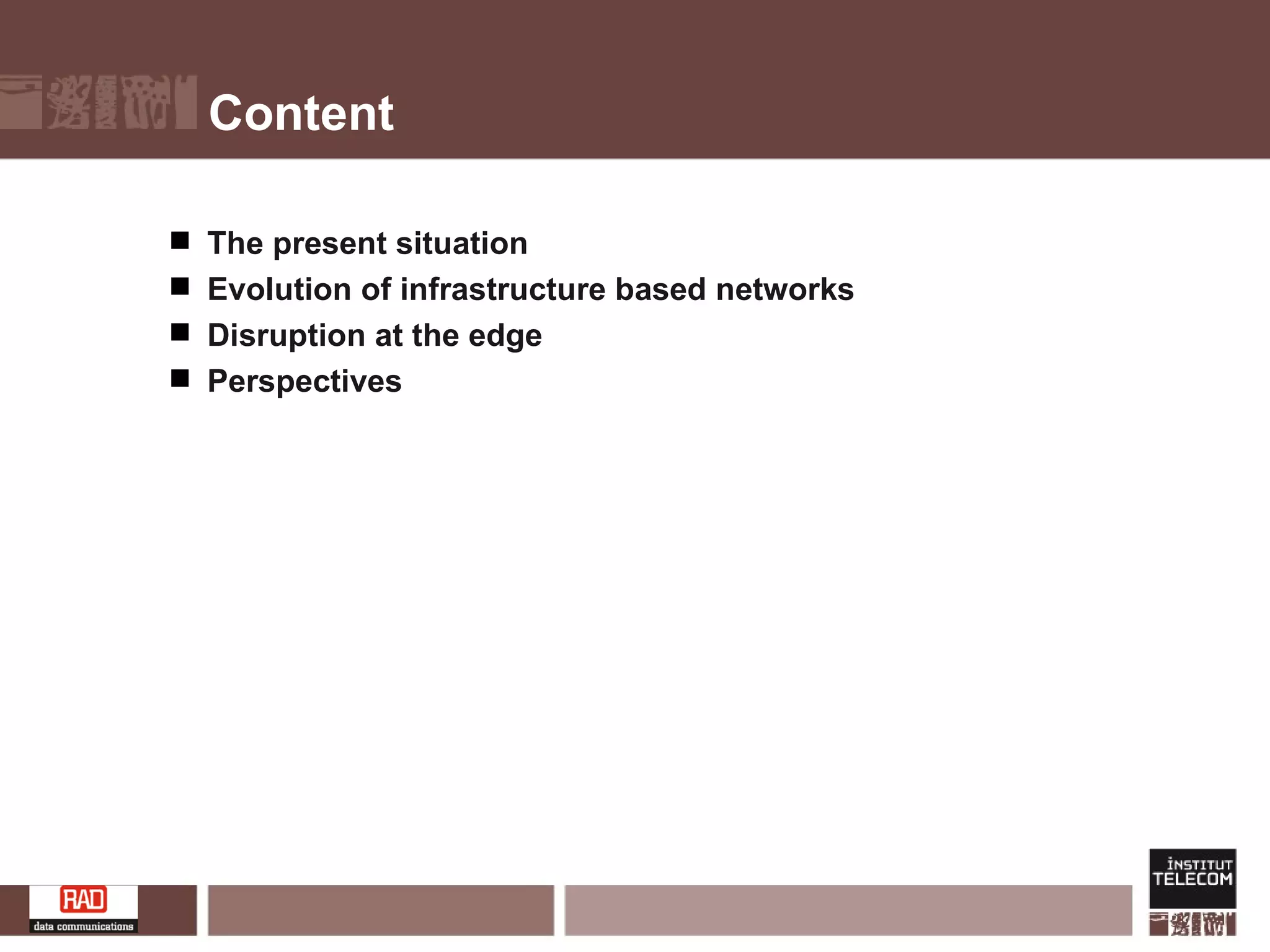 Content The present situation Evolution of infrastructure based networks Disruption at the edge Perspectives 