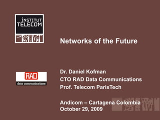 Networks of the Future Dr. Daniel Kofman CTO RAD Data Communications Prof. Telecom ParisTech Andicom – Cartagena Colombia October 29, 2009 