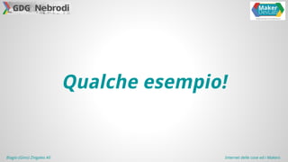 Qualche esempio! 
Biagio (Gino) Zingales Alì Internet delle cose ed i Makers 
 