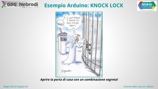 Esempio Arduino: KNOCK LOCK 
Aprire la porta di casa con un combinazione segreta! 
Biagio (Gino) Zingales Alì Internet delle cose ed i Makers 
 