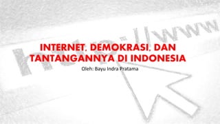 INTERNET, DEMOKRASI, DAN
TANTANGANNYA DI INDONESIA
Oleh: Bayu Indra Pratama
 