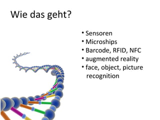 • Sensoren
• Microships
• Barcode, RFID, NFC
• augmented reality
• face, object, picture
recognition
Wie das geht?
 