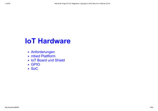 1.2.2016 Internet der Dinge (IoT) für Integratoren, Copyright (c) 2016, Marcel mc­b Bernet, Zürich
http://localhost:8000/#1 10/53
IoT Hardware
Anforderungen
mbed Plattform
IoT Board und Shield
GPIO
SoC
 