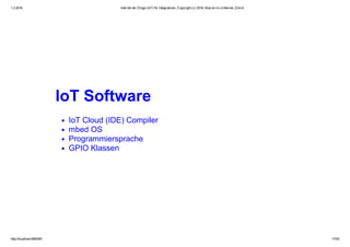 1.2.2016 Internet der Dinge (IoT) für Integratoren, Copyright (c) 2016, Marcel mc­b Bernet, Zürich
http://localhost:8000/#1 17/53
IoT Software
IoT Cloud (IDE) Compiler
mbed OS
Programmiersprache
GPIO Klassen
 