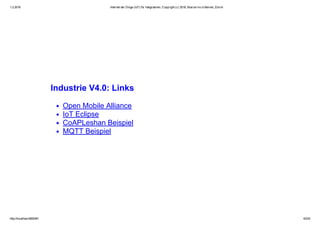 1.2.2016 Internet der Dinge (IoT) für Integratoren, Copyright (c) 2016, Marcel mc­b Bernet, Zürich
http://localhost:8000/#1 42/53
Industrie V4.0: Links
Open Mobile Alliance
IoT Eclipse
CoAPLeshan Beispiel
MQTT Beispiel
 