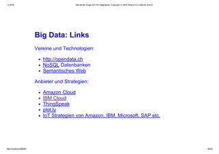 1.2.2016 Internet der Dinge (IoT) für Integratoren, Copyright (c) 2016, Marcel mc­b Bernet, Zürich
http://localhost:8000/#1 50/53
Big Data: Links
Vereine und Technologien:
http://opendata.ch
NoSQL Datenbanken
Semantisches Web
Anbieter und Strategien:
Amazon Cloud
IBM Cloud
ThingSpeak
plot.ly
IoT Strategien von Amazon, IBM, Microsoft, SAP etc.
 