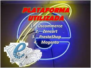 PLATAFORMA UTILIZADAOscommerceZencartPrestaShopMagento