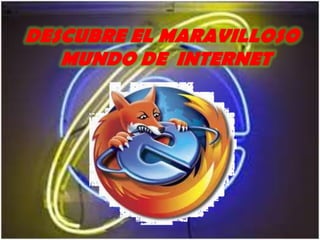 DESCUBRE EL MARAVILLOSO  MUNDO DE  INTERNET 