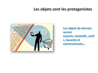 Les objets sont les protagonistes



                Les objets de demain
                seront
                ouverts, évolutifs, actif
                s, bavards et
                communicants...
 