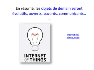 En résumé, les objets de demain seront
évolutifs, ouverts, bavards, communicants..
                      .


                                Internet des
                                objets, vidéo
 