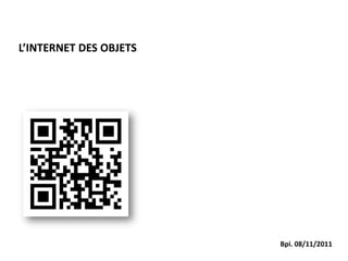 L’INTERNET DES OBJETS




                        Bpi. 08/11/2011
 