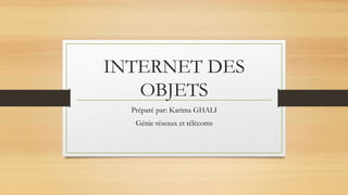 INTERNET DES
OBJETS
Préparé par: Karima GHALI
Génie réseaux et télécoms
 