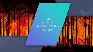 Forest fire detection
Cas
d’utilisation :
détection des feux
de forêt
 