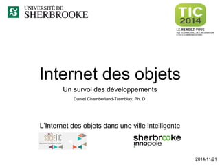 Internet des objets 
Un survol des développements 
Daniel Chamberland-Tremblay, Ph. D. 
2014/11/21 
L’Internet des objets dans une ville intelligente  