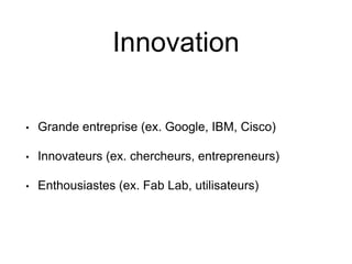 Innovation 
• 
Grande entreprise (ex. Google, IBM, Cisco) 
• 
Innovateurs (ex. chercheurs, entrepreneurs) 
• 
Enthousiaste...