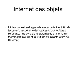 Internet des objets 
• 
L’interconnexion d’appareils embarqués identifiés de façon unique, comme des capteurs biométriques...