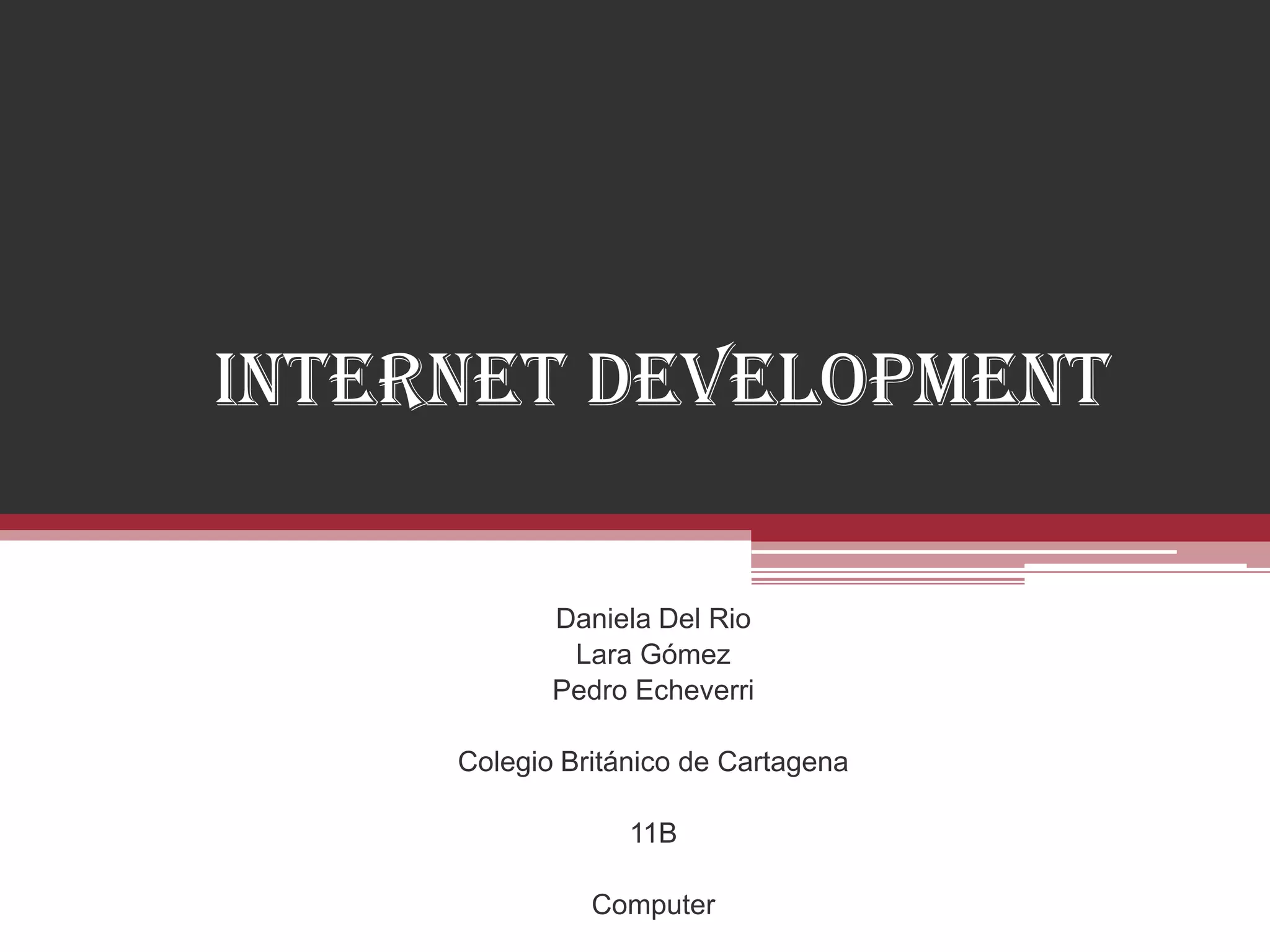 Internet Development

            Daniela Del Rio
             Lara Gómez
            Pedro Echeverri

     Colegio Británico de Cartagena

                  11B

               Computer
 