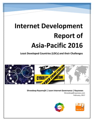 Internet Development
Report of
Asia-Pacific 2016
Least Developed Countries (LDCs) and their Challenges
Shreedeep Rayamajhi | Learn Internet Governance | Rayznews
Shreedeep@rayznews.com
February, 2017
 