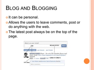 Blog and BloggingIt can be personal.Allows the users to leave comments, post or do anything with the web.The latest post always be on the top of the page.