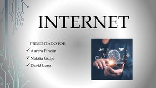 INTERNET
PRESENTADO POR:
Aurora Pinzón
Natalia Guaje
David Luna
 