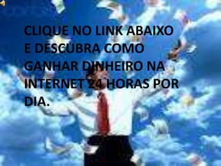 CLIQUE NO LINK ABAIXO
E DESCUBRA COMO
GANHAR DINHEIRO NA
INTERNET 24 HORAS POR
DIA.
 
