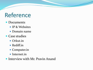 Reference
 Documents
 IP & Websites
 Domain name
 Case studies
 Orkut.in
 Rediff.in
 Computer.in
 Internet.in
 Interview with Mr. Pravin Anand
 