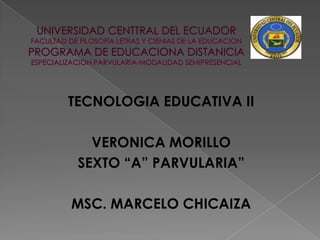 TECNOLOGIA EDUCATIVA II

   VERONICA MORILLO
 SEXTO “A” PARVULARIA”

MSC. MARCELO CHICAIZA
 