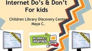 Internet Do’s & Don’ts
For kids
Children Library Discovery Center
Maya C.
 