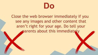 Don’t
Post your personal information or pictures of
yourself on the internet. This may be used
by online predators against you.
 