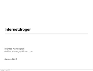 Internetdroger



       Nicklas Kartengren
       nicklas.kartengren@mac.com


       5 mars 2012



torsdag 8 mars 12
 
