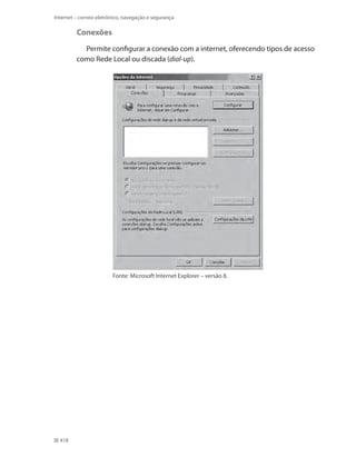 Internet – correio eletrônico, navegação e segurança

Conexões
Permite configurar a conexão com a internet, oferecendo tipos de acesso
como Rede Local ou discada (dial-up).

Fonte: Microsoft Internet Explorer – versão 8.

418

 