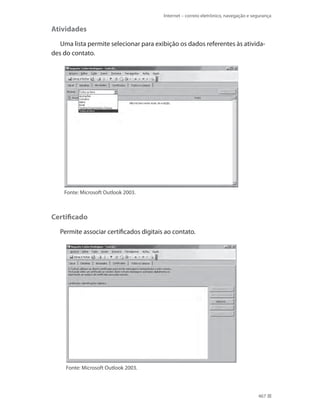 Internet – correio eletrônico, navegação e segurança

Atividades
Uma lista permite selecionar para exibição os dados referentes às atividades do contato.

Fonte: Microsoft Outlook 2003.

Certificado
Permite associar certificados digitais ao contato.

Fonte: Microsoft Outlook 2003.

467

 