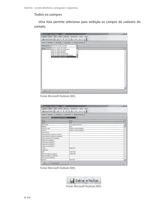 Internet – correio eletrônico, navegação e segurança

Todos os campos
Uma lista permite selecionar para exibição os campos do cadastro do
contato.

Fonte: Microsoft Outlook 2003.

Fonte: Microsoft Outlook 2003.

Fonte: Microsoft Outlook 2003.

468

 