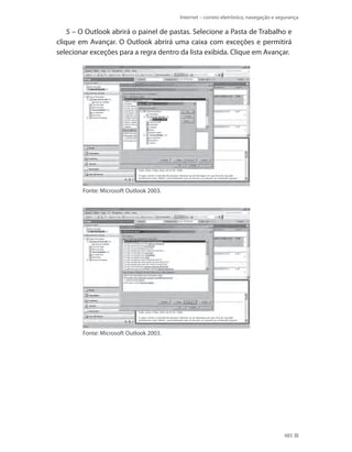 Internet – correio eletrônico, navegação e segurança

5 – O Outlook abrirá o painel de pastas. Selecione a Pasta de Trabalho e
clique em Avançar. O Outlook abrirá uma caixa com exceções e permitirá
selecionar exceções para a regra dentro da lista exibida. Clique em Avançar.

Fonte: Microsoft Outlook 2003.

Fonte: Microsoft Outlook 2003.

485

 
