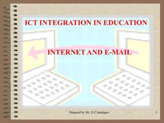 Prepared by Mr. D C kandagor 1
ICT INTEGRATION IN EDUCATION
INTERNET AND E-MAIL
 