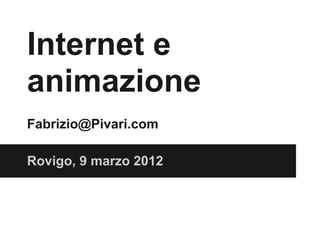 Internet e
animazione
Fabrizio@Pivari.com

Rovigo, 9 marzo 2012
 