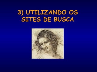 3) UTILIZANDO OS
SITES DE BUSCA
 