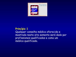 Princípio 1
Qualquer conselho médico oferecido e
mostrado neste site somente será dado por
profissionais qualificados e como um
médico qualificado.
 